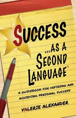 Success as a Second Language: A Guidebook for Defining and Achieving Personal Success by Valerie Alexander
