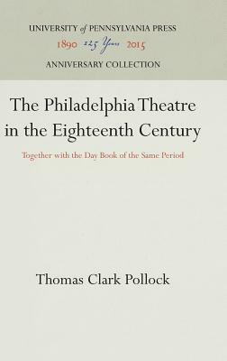The Philadelphia Theatre in the Eighteenth Century by Thomas Clark Pollock