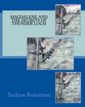 Magdalene and the Secret of Thunder Loch by Andrew Robertson