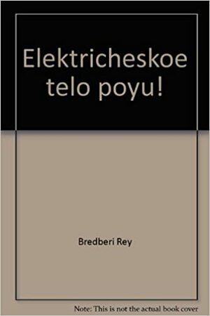 Электрическое тело пою (Рэй Брэдбери. Собрание) by Ray Bradbury, Рэй Брэдбери