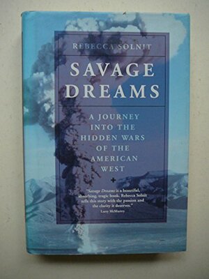 Savage Dreams:A Journey into the Hidden Wars of the American West by Rebecca Solnit