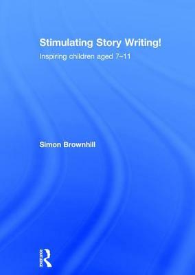 Stimulating Story Writing!: Inspiring Children Aged 7-11 by Simon Brownhill