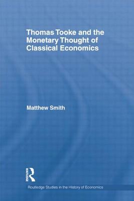 Thomas Tooke and the Monetary Thought of Classical Economics by Matthew Smith