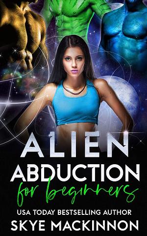 Alien Abduction for Beginners: A Spicy Alien Why Choose Romance by Skye MacKinnon, Skye MacKinnon