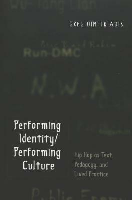 Performing Identity/Performing Culture: Hip Hop as Text, Pedagogy, and Lived Practice Third Printing by Greg Dimitriadis