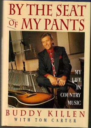 By the Seat of My Pants: My Life in Country Music by Buddy Killen, Tom Carter