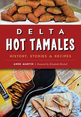 Delta Hot Tamales: History, Stories & Recipes by Anne Martin