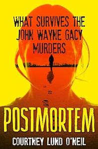 Postmortem: What Survives the John Wayne Gacy Murders by Courtney Lund O'Neil