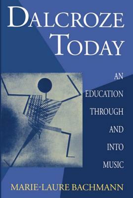 Dalcroze Today: An Education Through and Into Music by Marie-Laure Bachmann