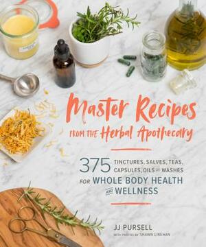Master Recipes from the Herbal Apothecary: 375 Tinctures, Salves, Teas, Capsules, Oils, and Washes for Whole-Body Health and Wellness by Jj Pursell