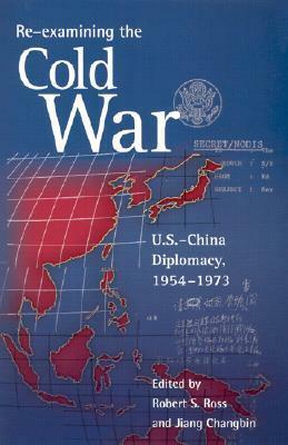 Re-Examining the Cold War: U.S.-China Diplomacy, 1954-1973 by Steven M. Goldstein, Robert S. Ross, Rosemary Foot