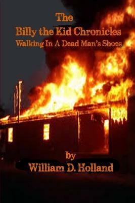 The Billy the Kid Chronicles: Walking in a Dead Man's Shoes by William D. Holland