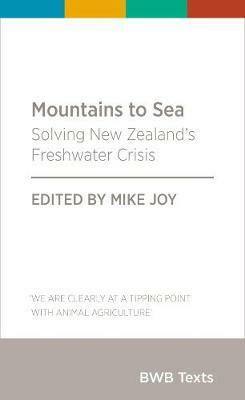 Mountains to Sea: Solving New Zealand's Freshwater Crisis 2018 by Mike Joy