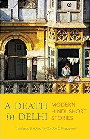 A Death in Delhi: Modern Hindi Short Stories by Gordon C. Roadarmel