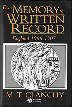From Memory to Written Record: England 1066 - 1307 by M.T. Clanchy