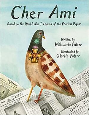 Cher Ami: Based on the World War I Legend of the Fearless Pigeon by Giselle Potter, Maelisande Potter