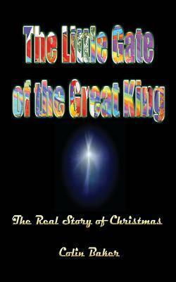 The Little Gate of the Great King: The Real Story of Christmas by Colin Baker