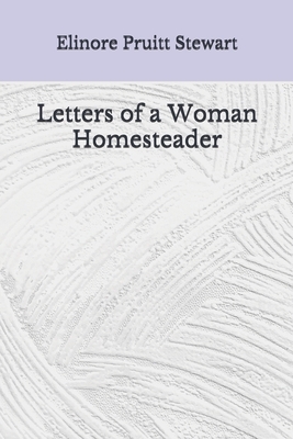 Letters of a Woman Homesteader: (Aberdeen Classics Collection) by Elinore Pruitt Stewart