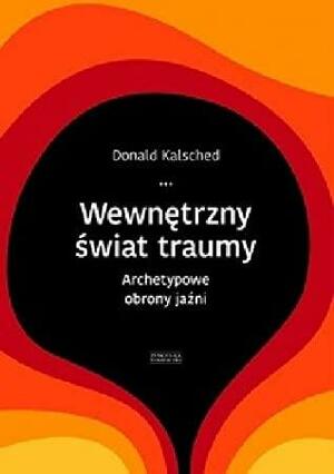 Wewnętrzny świat traumy. Archetypowe obrony jaźni by Donald Kalsched