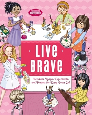 Live Brave: Devotions, Recipes, Experiments, and Projects for Every Brave Girl by Tama Fortner