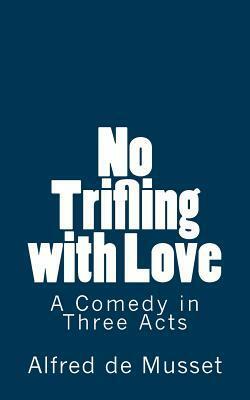 No Trifling with Love: A Comedy in Three Acts by Alfred de Musset