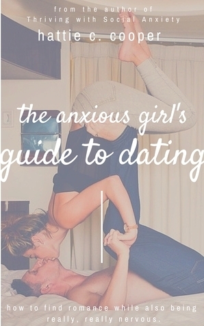 The Anxious Girl's Guide to Dating: How to find romance while also being really, really nervous by Hattie C. Cooper