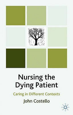 Nursing the Dying Patient: Caring in Different Contexts by John Costello