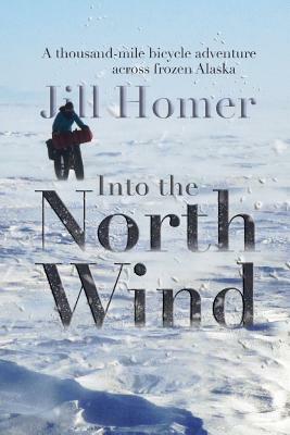 Into the North Wind: A Thousand-Mile Bicycle Adventure Across Frozen Alaska by Jill Homer