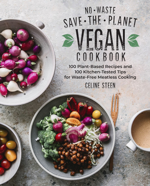 No-Waste Save-The-Planet Vegan Cookbook: 100 Plant-Based Recipes and 100 Kitchen-Tested Methods for Waste-Free Meatless Cooking by Celine Steen