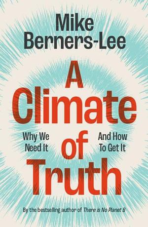 A Climate of Truth: Why We Need It and How To Get It by Mike Berners-Lee