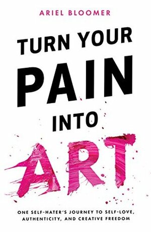 Turn Your Pain Into Art by Ariel Bloomer