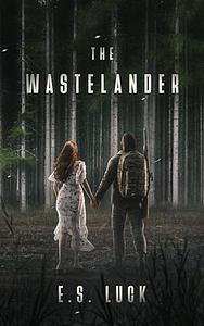 The Wastelander: A Post Apocalyptic Romance by E.S. Luck