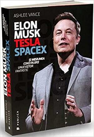 Elon Musk: Tesla, SpaceX şi misiunea construirii unui viitor fantastic by Ashlee Vance