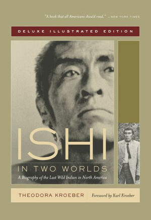 Ishi in Two Worlds: A Biography of the Last Wild Indian in North America by Theodora Kroeber