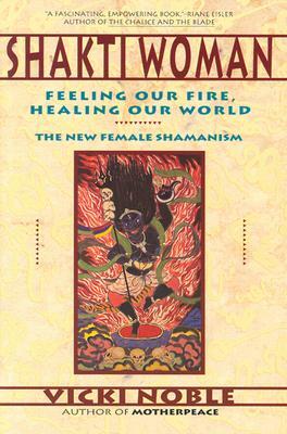 Shakti Woman: Feeling Our Fire, Healing Our World by Vicki Noble