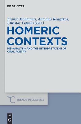 Homeric Contexts: Neoanalysis and the Interpretation of Oral Poetry by Christos C. Tsagalis, Franco Montanari, Antonios Rengakos