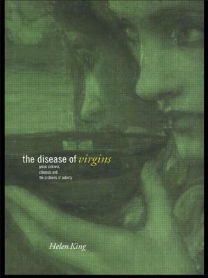 The Disease of Virgins: Green Sickness, Chlorosis and the Problems of Puberty by Helen King