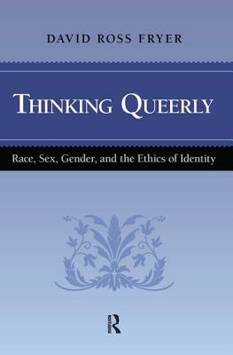Thinking Queerly: Race, Sex, Gender, and the Ethics of Identity by David Ross Fryer