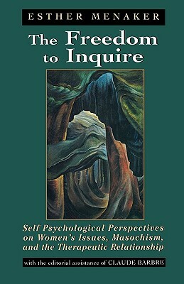 The Freedom to Inquire: Self Psychological Perspectives on Women's Issues, Masochism, and the Therapeutic Relationship by Esther Menaker, Claude Barbre