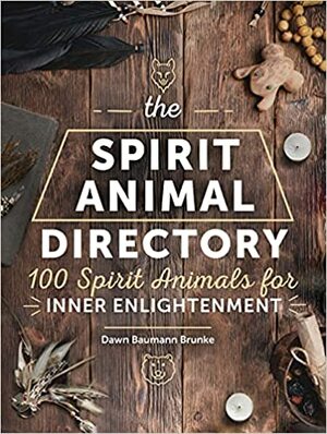 The Spirit Animal Directory: 100 Spirit Animals for Inner Enlightenment by Dawn Baumann Brunke