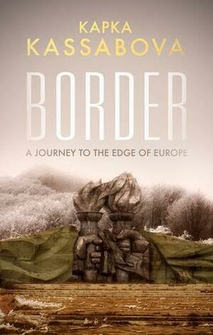 Border: A Journey to the Edge of Europe by Kapka Kassabova