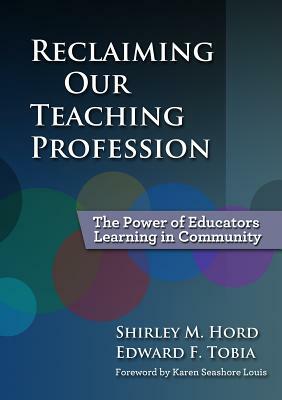 Reclaiming Our Teaching Profession: The Power of Educators Learning in Community by Shirley M. Hord, Edward F. Tobia