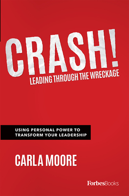 Crash!: Leading Through the Wreckage: Using Personal Power to Transform Your Leadership by Carla Moore