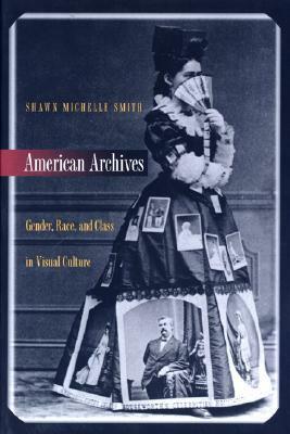 American Archives: Gender, Race, and Class in Visual Culture by Shawn Michelle Smith