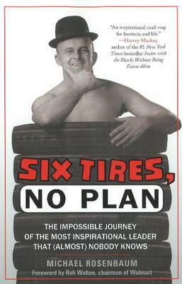 Six Tires, No Plan: The Impossible Journey of the Most Inspirational Leader That (Almost) Nobody Knows by Michael Rosenbaum