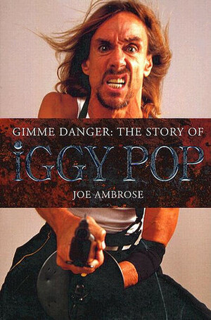 Gimme Danger: The Story of Iggy Pop by Joe Ambrose