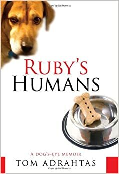 Ruby's Humans: A Dog's-Eye Memoir by Tom Adrahtas