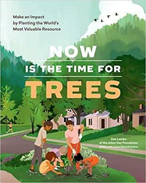 Now Is the Time for Trees: Make an Impact by Planting the Earth's Most Valuable Resource by Dan Lambe, Lorene Edwards Forkner, Arbor Day Foundation