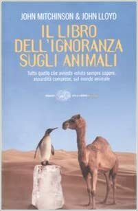 Il libro dell'ignoranza sugli animali: Tutto quello che avreste voluto sempre sapere, assurdità comprese, sul mondo animale by John Lloyd, John Mitchinson