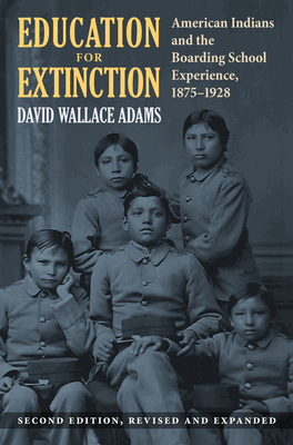 Education for Extinction: American Indians and the Boarding School Experience, 1875-1928 by David Wallace Adams